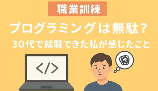 職業訓練のプログラミングは無駄？30代で就職できた私が感じたこと